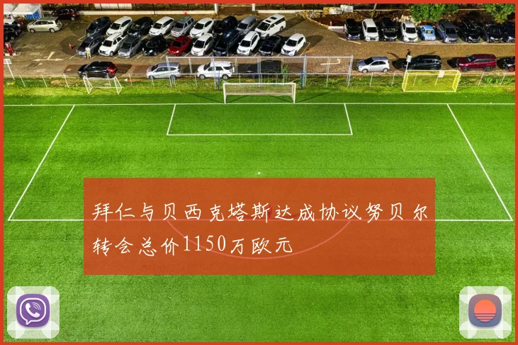拜仁与贝西克塔斯达成协议努贝尔转会总价1150万欧元