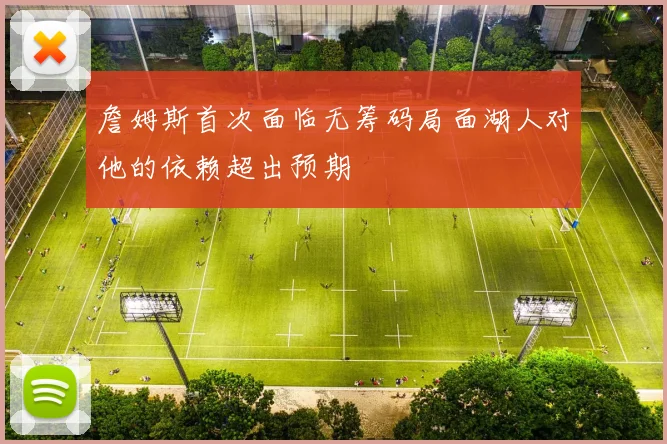 詹姆斯首次面临无筹码局面湖人对他的依赖超出预期