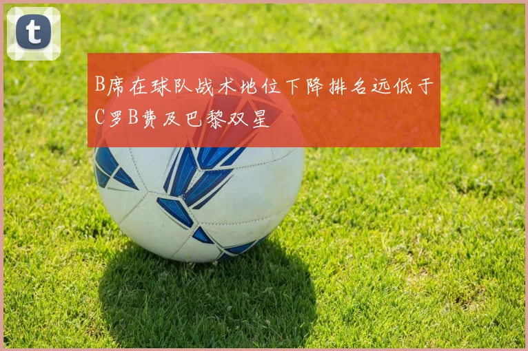 B席在球队战术地位下降排名远低于C罗B费及巴黎双星