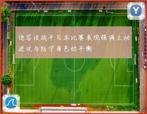 德容谈战平日本比赛表现强调主动进攻与防守角色的平衡