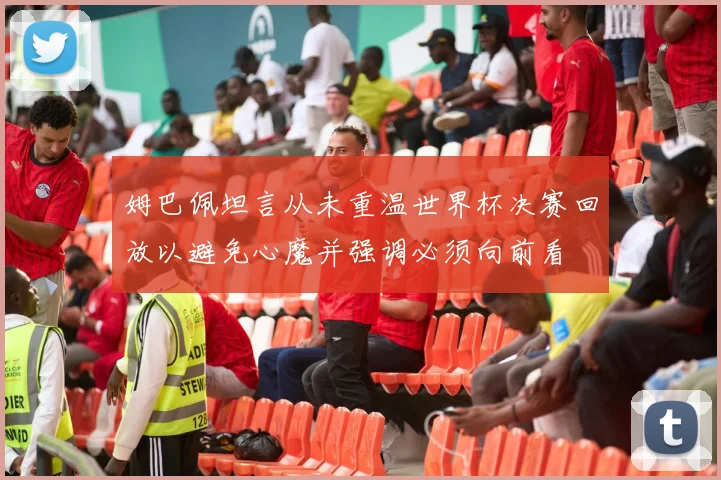 姆巴佩坦言从未重温世界杯决赛回放以避免心魔并强调必须向前看