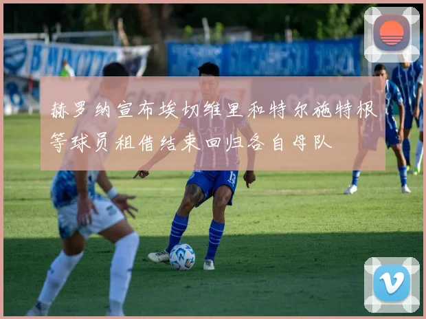 赫罗纳宣布埃切维里和特尔施特根等球员租借结束回归各自母队